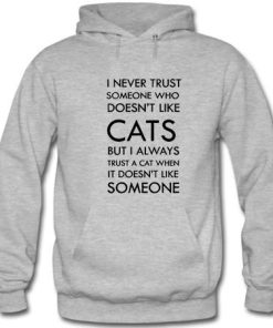 I Never Trust Someone Who Doesn't Like Cats But I Always Trust A Cat When It Doesn't Like Someone Hoodie