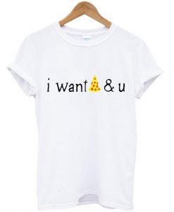 I Want Pizza And U T Shirt