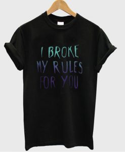 I broke my rules for you tshirt