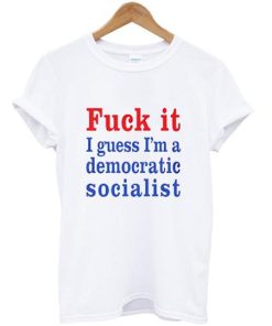 I guess I’m a democratic socialist T shirt