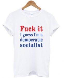 I guess I’m a democratic socialist T shirt