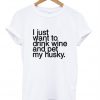 I just want to drink wine and pet my husky tshirt