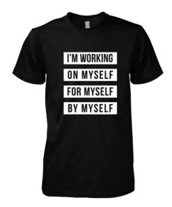 I'm Working On Myself For Myself By Myself tshirt