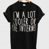 I'm a lot cooler on the internet T shirt