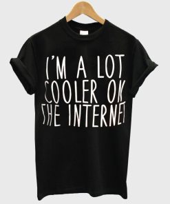 I'm a lot cooler on the internet T shirt