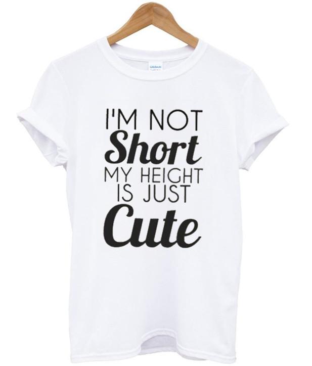 I'm not short my height is just cute tshirt