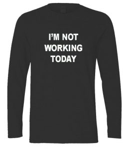 I'm not working today longsleeve