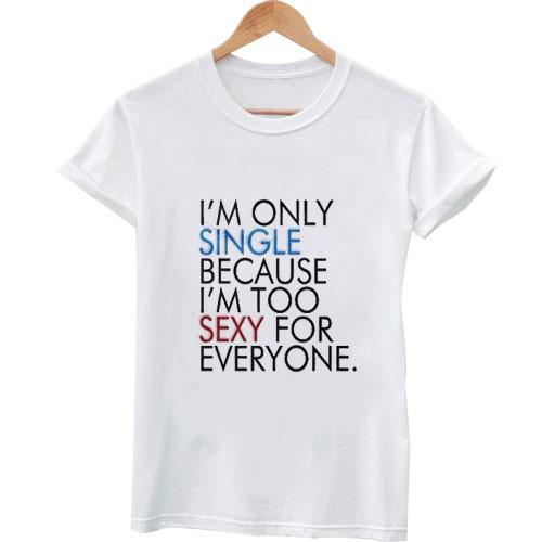 I'm only single because I'm too sexy for everyone