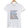 I'm only single because I'm too sexy for everyone t shirt