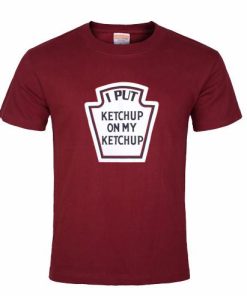 I put Ketchup on my Ketchup T Shirt