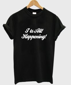 I'ts all! happening! T shirt