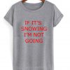 If it's snowing I'm Not Going T Shirt