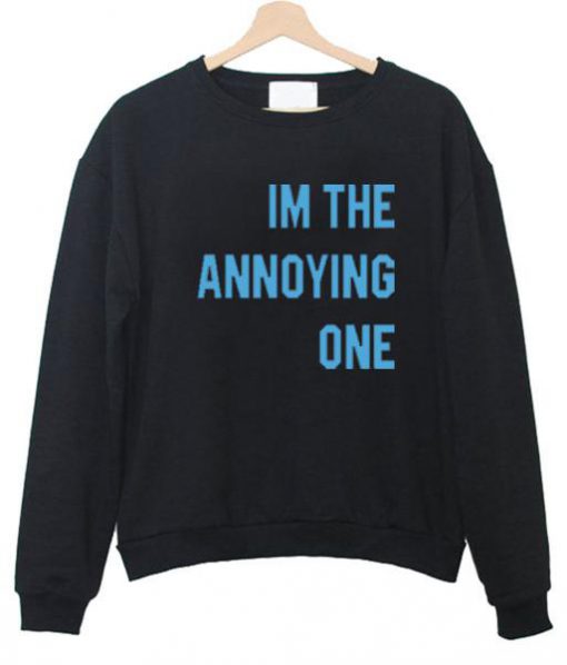 Im the Annoying one sweatshirt