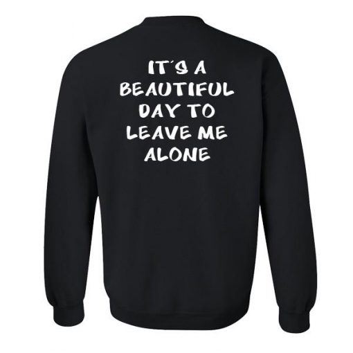 It's a beautiful day to leave me alone sweatshirt back