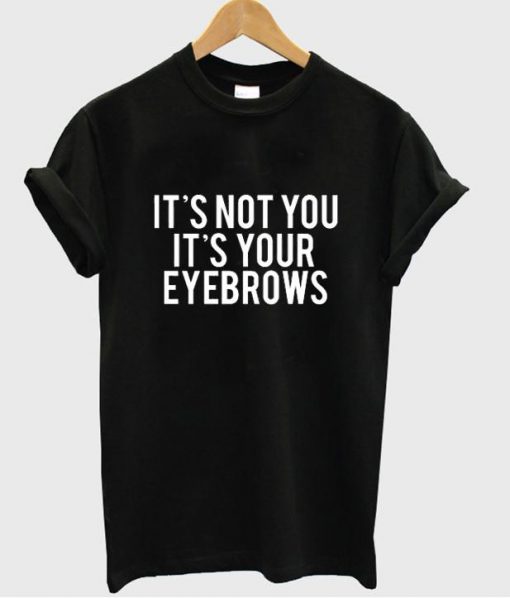 It's not you it's your eyebrows tshirt