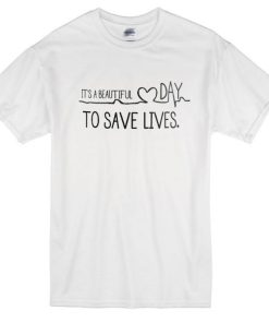 Its A Beautiful Day To Save Lives Tshirt
