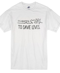 Its A Beautiful Day To Save Lives Tshirt