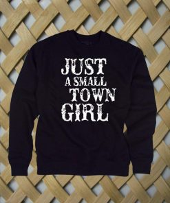 Just A Small Town Girl sweatshirt