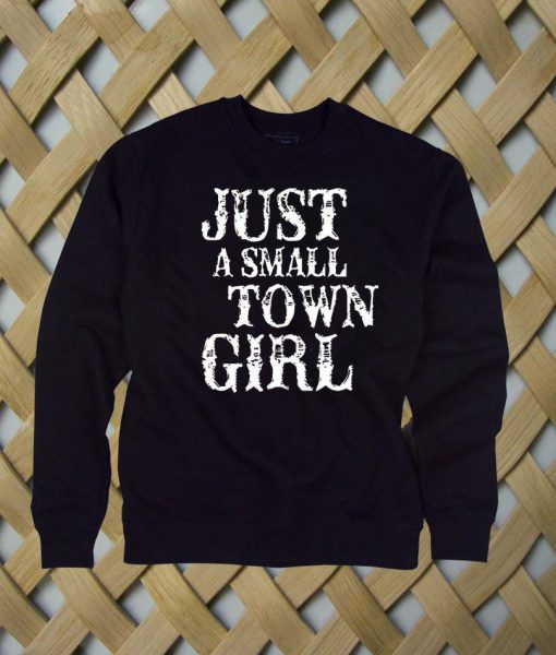 Just A Small Town Girl sweatshirt