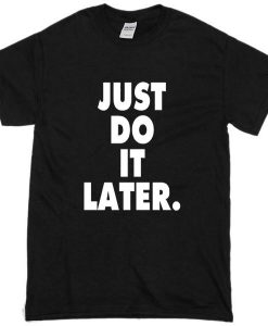 Just Do It Later Tshirt