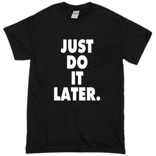 Just Do It Later Tshirt