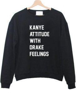 Kanye Attitude With Drake Feelings Sweatshirt