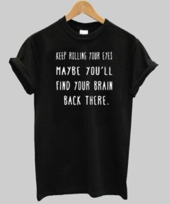 Keep Rolling Your Eyes tshirt