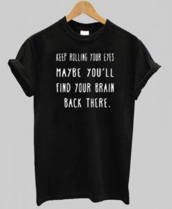 Keep Rolling Your Eyes tshirt