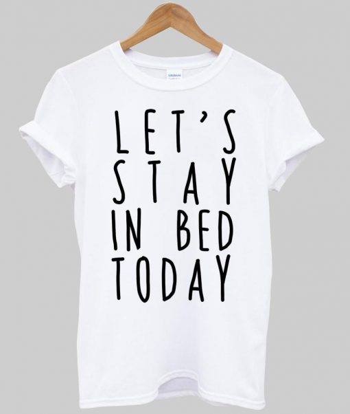 Let's stay in bed today T shirt