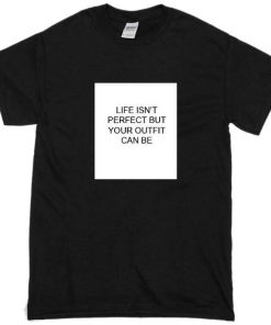 Life Is Not Perfect But Your Outfit Can Be Tshirt