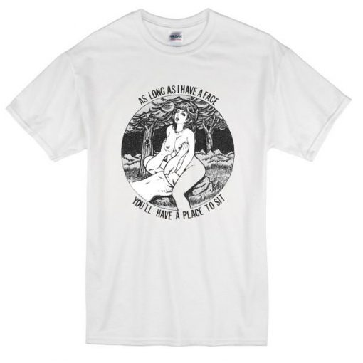 Long As I Have A  Face You Have A Place To Sit Tshirt