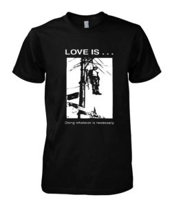 Love is Doing Whatever is Necessary tshirt