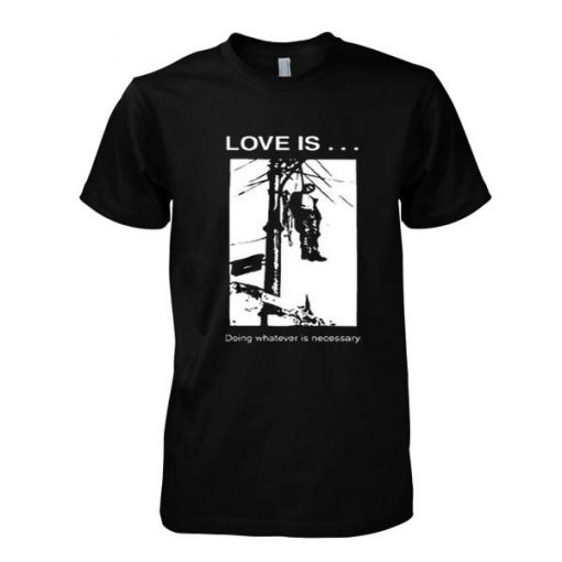 Love is Doing Whatever is Necessary tshirt