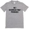 Me Overreacting Probably Tshirt