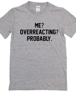 Me Overreacting Probably Tshirt