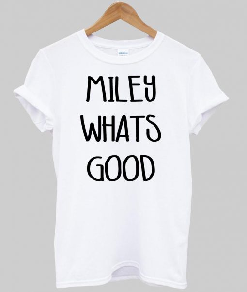 Miley Whats good T shirt