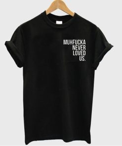 Muhfucka Never Loved Us tshirt