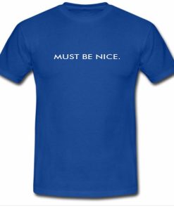 Must Be Nice Tshirt
