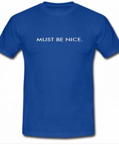 Must Be Nice Tshirt