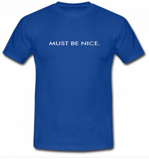 Must Be Nice Tshirt