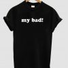 My Bad T shirt