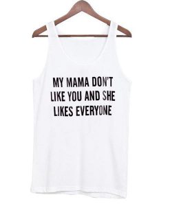 My Mama Dont Like You And She Likes Everyone Tanktop