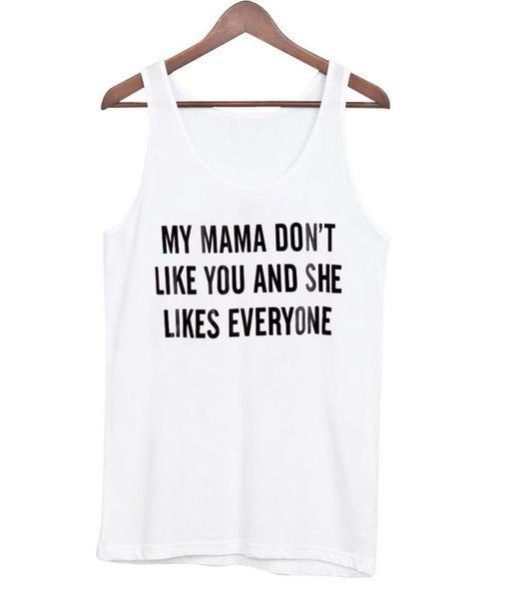 My Mama Dont Like You And She Likes Everyone Tanktop