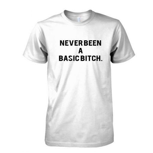 Never been a basic bitch tshirt