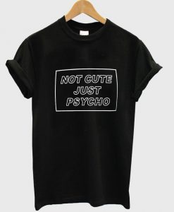 Not Cute Just Psycho T-shirt