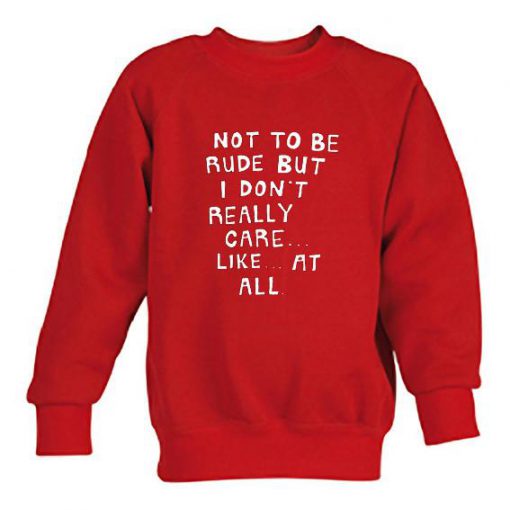 Not to be rude but i dont care like at all swaetshirt