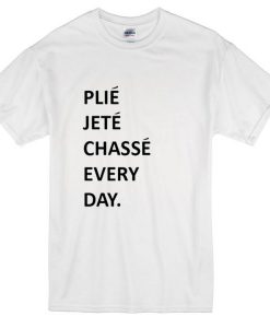 Plie Jete Chasse Every Day Tshirt