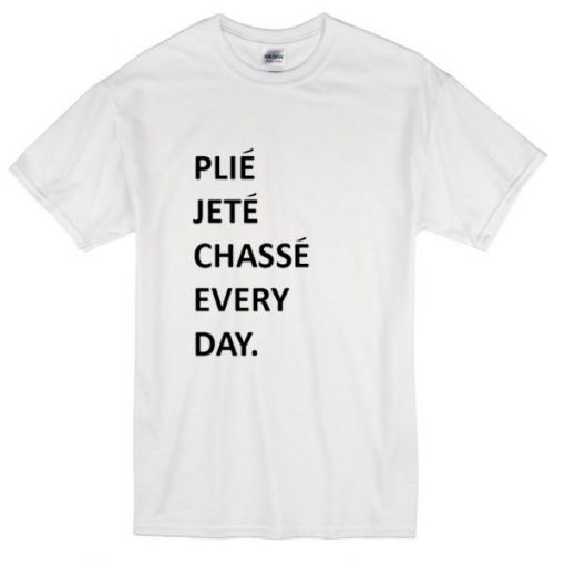 Plie Jete Chasse Every Day Tshirt