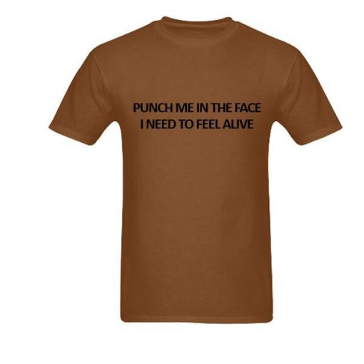 Punch Me In The Face I Need To Feel Alive T-Shirt