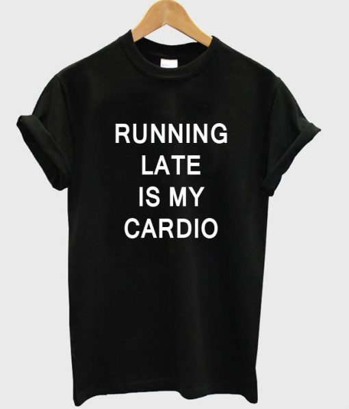 RUNNING LATE IS MY CARDIO TSHIRT